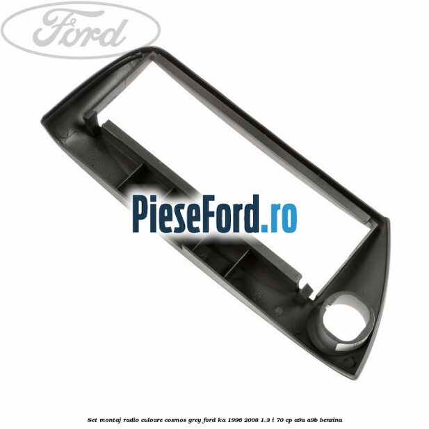 Set montaj radio culoare cosmos grey Ford Ka 1996-2008 1.3 i 70 cp A9A, A9B benzina