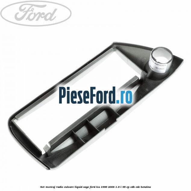 Set montaj radio culoare liquid sage Ford Ka 1996-2008 1.6 i 95 cp CDB, CDC benzina