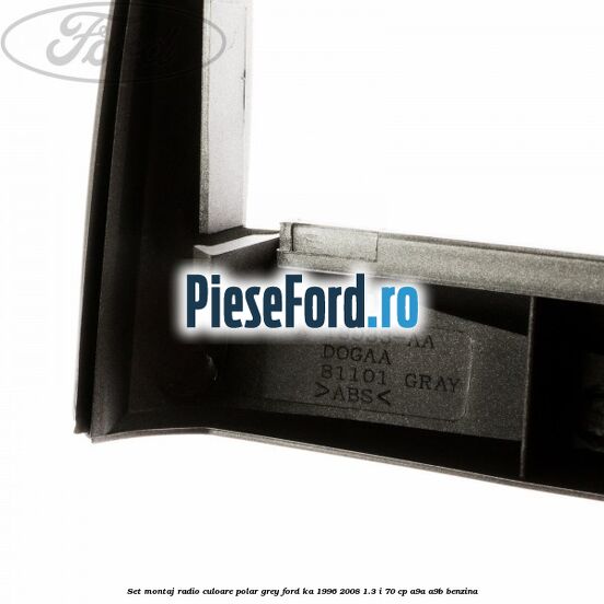 Set montaj radio culoare polar grey Ford Ka 1996-2008 1.3 i 70 cp Set montaj radio culoare polar grey Ford Ka 1996-2008 1.3 i 70 cp A9A, A9B benzina
