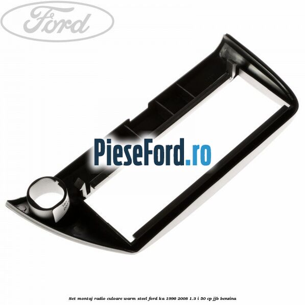 Set montaj radio culoare warm steel Ford Ka 1996-2008 1.3 i 50 cp JJB benzina