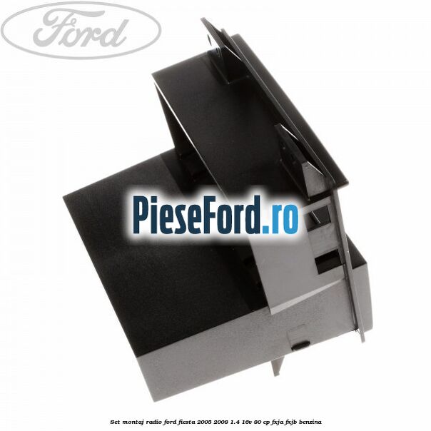 Set montaj radio Ford Fiesta 2005-2008 1.4 16V 80 cp Set montaj radio Ford Fiesta 2005-2008 1.4 16V 80 cp FXJA, FXJB benzina