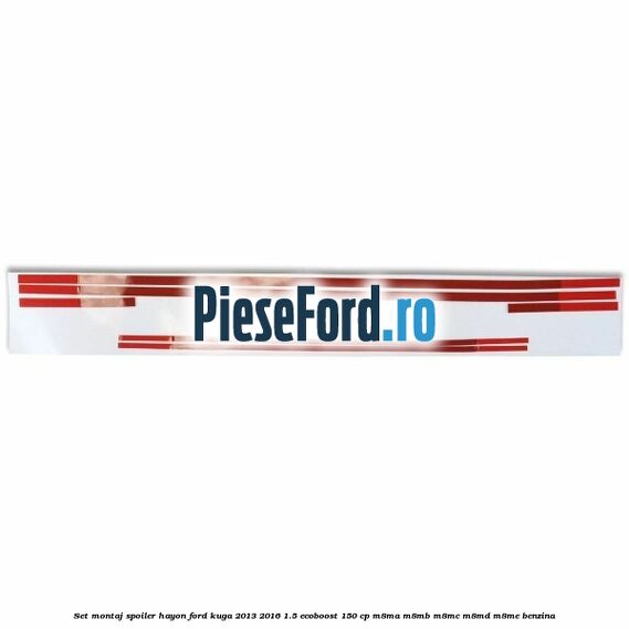 Set montaj spoiler hayon Ford Kuga 2013-2016 1.5 EcoBoost 150 cp Set montaj spoiler hayon Ford Kuga 2013-2016 1.5 EcoBoost 150 cp M8MA, M8MB, M8MC, M8MD, M8ME benzina