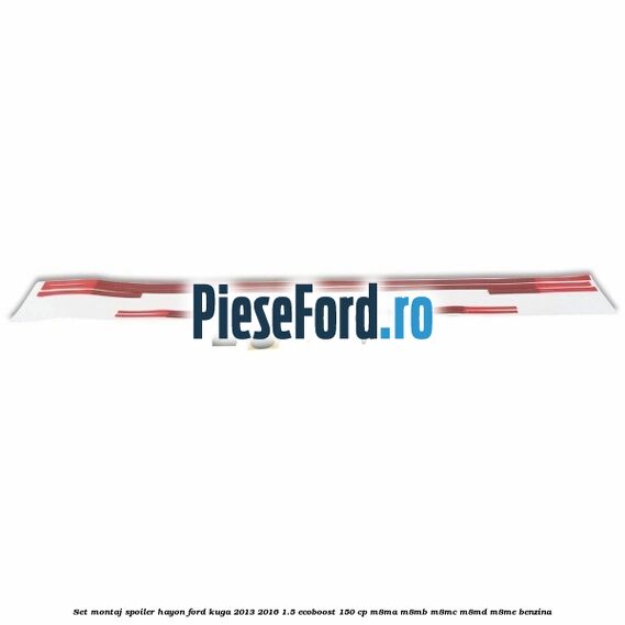 Set montaj spoiler hayon Ford Kuga 2013-2016 1.5 EcoBoost 150 cp Set montaj spoiler hayon Ford Kuga 2013-2016 1.5 EcoBoost 150 cp M8MA, M8MB, M8MC, M8MD, M8ME benzina