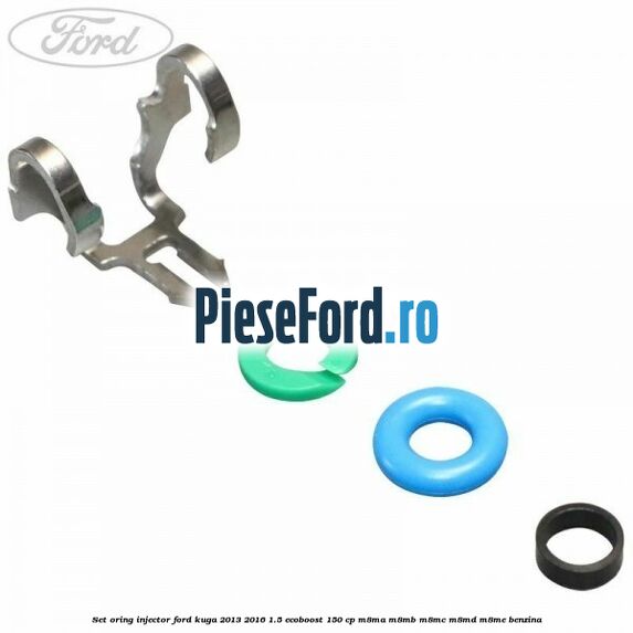 Set oring injector Ford Kuga 2013-2016 1.5 EcoBoost 150 cp M8MA, M8MB, M8MC, M8MD, M8ME benzina