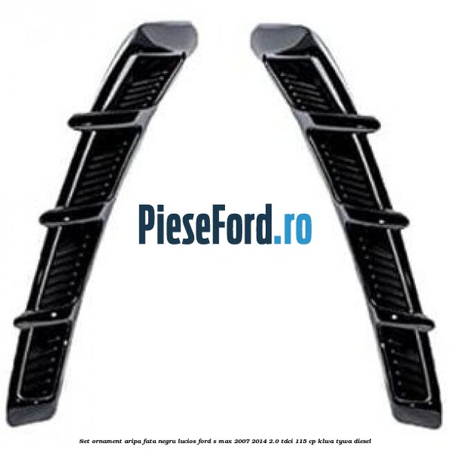 Set ornament aripa fata negru lucios Ford S-Max 2007-2014 2.0 TDCi 115 cp KLWA, TYWA diesel