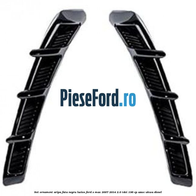 Set ornament aripa fata negru lucios Ford S-Max 2007-2014 2.0 TDCi 136 cp AZWC, UKWA diesel