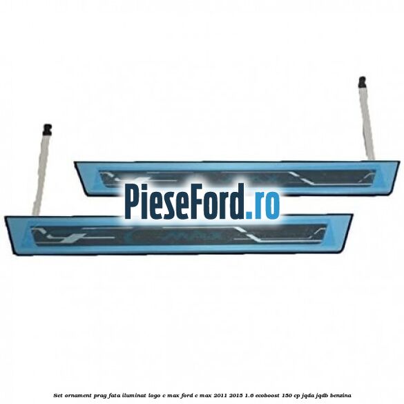 Set ornament prag fata iluminat logo C-MAX Ford C-Max 2011-2015 1.6 EcoBoost 150 cp JQDA, JQDB benzina