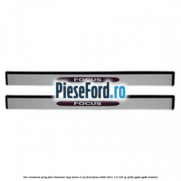 Set ornament prag fata iluminat logo Focus 3 usi Ford Focus 2008-2011 1.8 125 cp Q7DA, QQDA, QQDB benzina