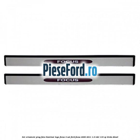 Set ornament prag fata iluminat logo Focus 3 usi Ford Focus 2008-2011 1.8 TDCi 115 cp KKDA diesel