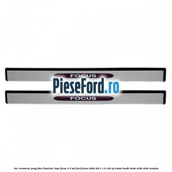 Set ornament prag fata iluminat logo Focus 4/5 usi Ford Focus 2008-2011 1.6 100 cp HWDA, HWDB, SHDA, SHDB, SHDC benzina