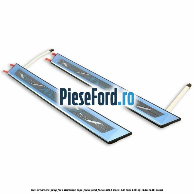 Set ornament prag fata iluminat logo Focus Ford Focus 2011-2014 1.6 TDCi 115 cp T1DA, T1DB diesel
