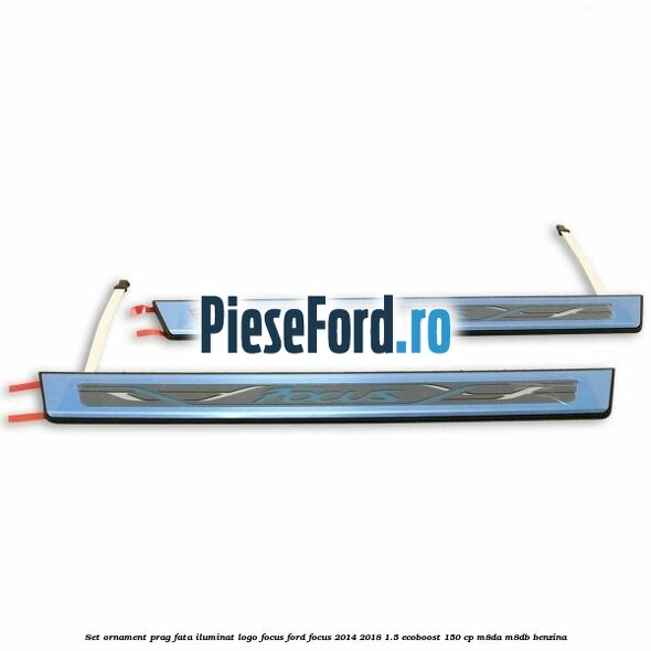 Set ornament prag fata iluminat logo Focus Ford Focus 2014-2018 1.5 EcoBoost 150 cp Set ornament prag fata iluminat logo Focus Ford Focus 2014-2018 1.5 EcoBoost 150 cp M8DA, M8DB benzina