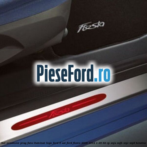 Set ornament prag fata iluminat logo Ford 5 usi Ford Fiesta 2008-2012 1.25 82 cp SNJA, SNJB, SNJC, SNJD benzina