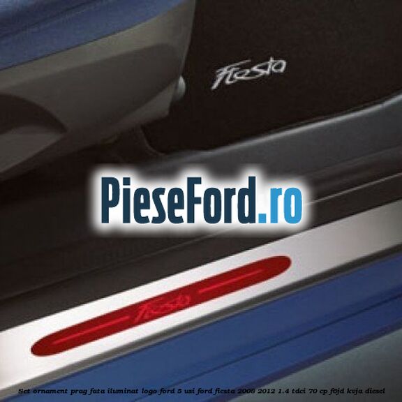 Set ornament prag fata iluminat logo Ford 5 usi Ford Fiesta 2008-2012 1.4 TDCi 70 cp F6JD, KVJA diesel