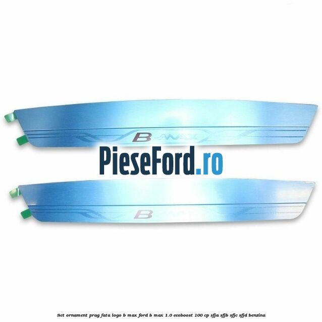 Set ornament prag fata logo B-MAX Ford B-Max 1.0 EcoBoost 100 cp SFJA, SFJB, SFJC, SFJD benzina