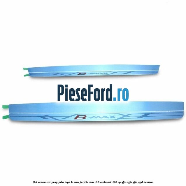 Set ornament prag fata logo B-MAX Ford B-Max 1.0 EcoBoost 100 cp SFJA, SFJB, SFJC, SFJD benzina