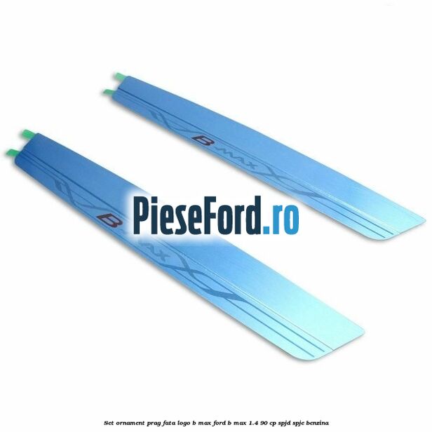 Set ornament prag fata logo B-MAX Ford B-Max 1.4 90 cp SPJD, SPJE benzina