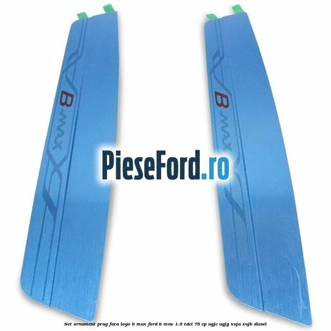 Set ornament prag fata logo B-MAX Ford B-Max 1.5 TDCi 75 cp UGJC, UGJG, XUJA, XUJB diesel