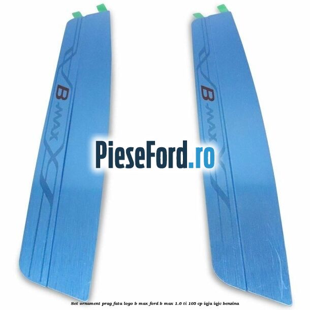 Set ornament prag fata logo B-MAX Ford B-Max 1.6 Ti 105 cp IQJA, IQJC benzina