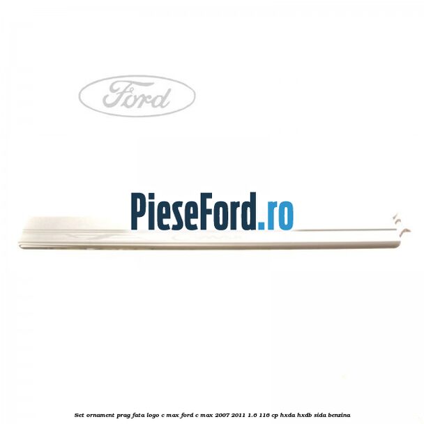 Set ornament prag fata logo C-MAX Ford C-Max 2007-2011 1.6 116 cp HXDA, HXDB, SIDA benzina