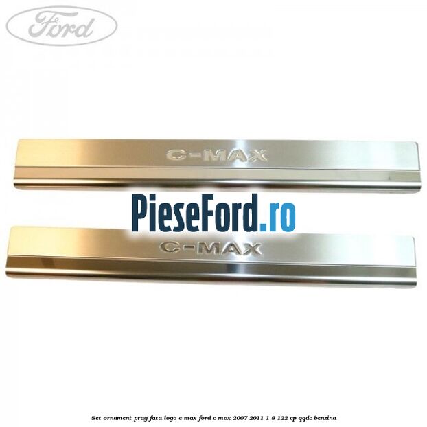 Set ornament prag fata logo C-MAX Ford C-Max 2007-2011 1.8 122 cp QQDC benzina