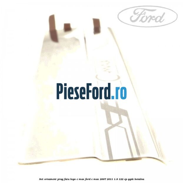 Set ornament prag fata logo C-MAX Ford C-Max 2007-2011 1.8 122 cp Set ornament prag fata logo C-MAX Ford C-Max 2007-2011 1.8 122 cp QQDC benzina