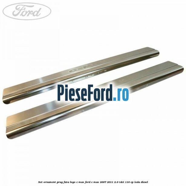 Set ornament prag fata logo C-MAX Ford C-Max 2007-2011 2.0 TDCi 110 cp IXDA diesel