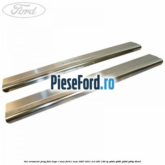 Set ornament prag fata logo C-MAX Ford C-Max 2007-2011 2.0 TDCi 136 cp G6DA, G6DB, G6DD, G6DG diesel