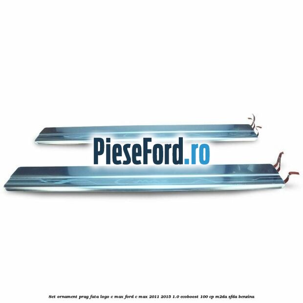 Set ornament prag fata logo C-MAX Ford C-Max 2011-2015 1.0 EcoBoost 100 cp M2DA, SFDA benzina
