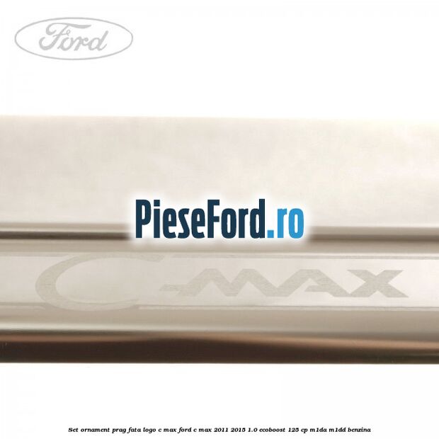 Set ornament prag fata logo C-MAX Ford C-Max 2011-2015 1.0 EcoBoost 125 cp M1DA, M1DD benzina