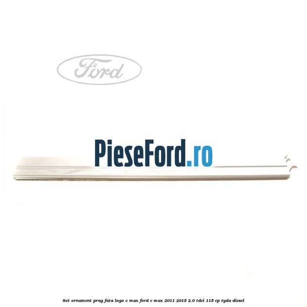 Set ornament prag fata logo C-MAX Ford C-Max 2011-2015 2.0 TDCi 115 cp TYDA diesel