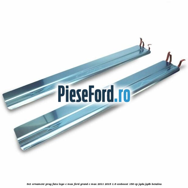 Set ornament prag fata logo C-MAX Ford Grand C-Max 2011-2015 1.6 EcoBoost 150 cp JQDA, JQDB benzina