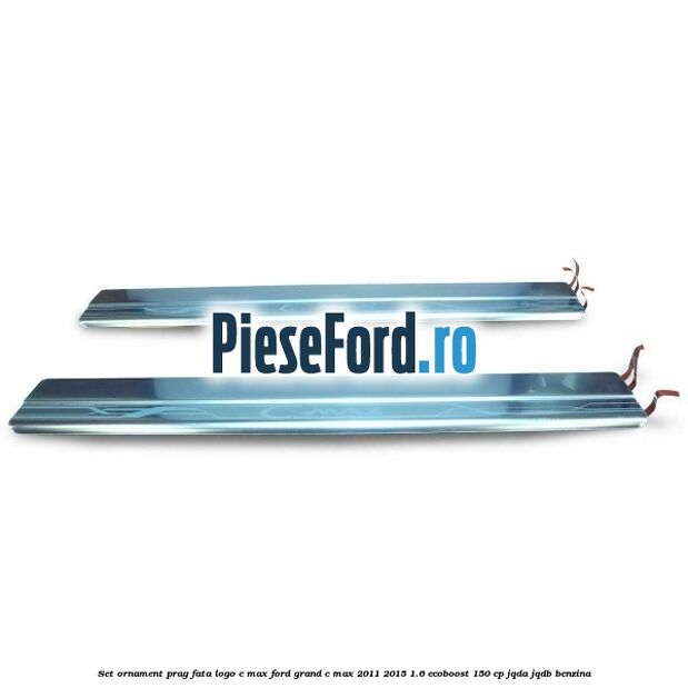 Set ornament prag fata logo C-MAX Ford Grand C-Max 2011-2015 1.6 EcoBoost 150 cp JQDA, JQDB benzina