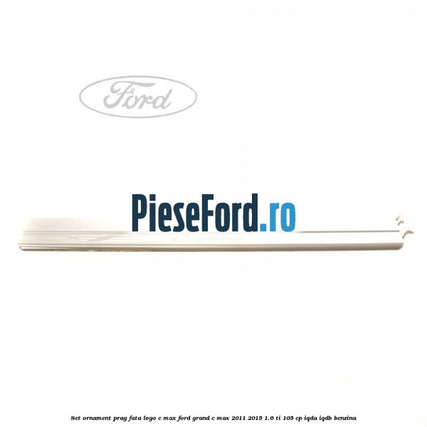 Set ornament prag fata logo C-MAX Ford Grand C-Max 2011-2015 1.6 Ti 105 cp IQDA, IQDB benzina