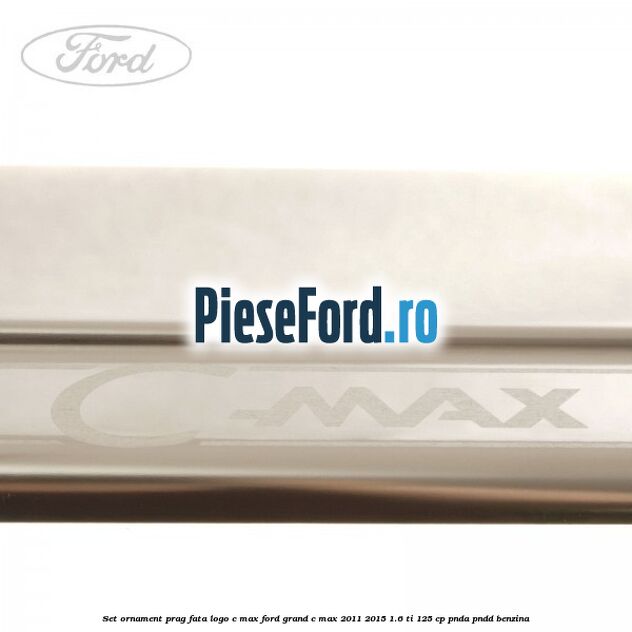 Set ornament prag fata logo C-MAX Ford Grand C-Max 2011-2015 1.6 Ti 125 cp PNDA, PNDD benzina
