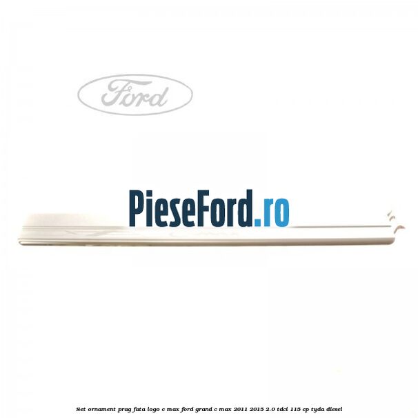 Set ornament prag fata logo C-MAX Ford Grand C-Max 2011-2015 2.0 TDCi 115 cp TYDA diesel