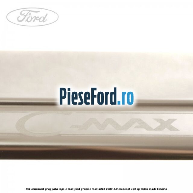 Set ornament prag fata logo C-MAX Ford Grand C-Max 2016-2020 1.0 EcoBoost 100 cp M2DA, M2DC benzina