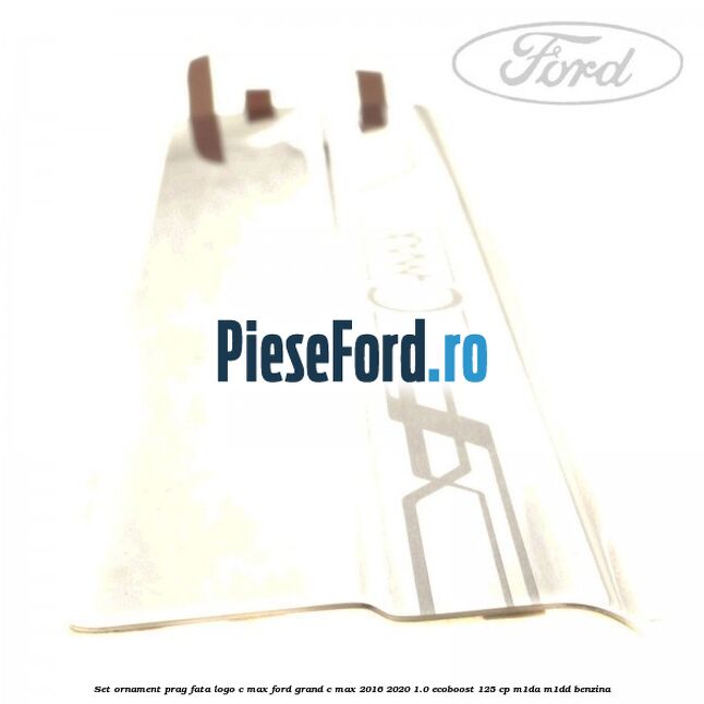 Set ornament prag fata logo C-MAX Ford Grand C-Max 2016-2020 1.0 EcoBoost 125 cp M1DA, M1DD benzina