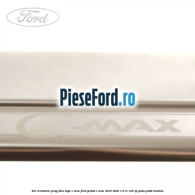 Set ornament prag fata logo C-MAX Ford Grand C-Max 2016-2020 1.6 Ti 125 cp PNDA, PNDD benzina