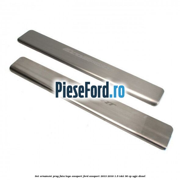 Set ornament prag fata logo Ecosport Ford EcoSport 2013-2018 1.5 TDCi 90 cp UGJE diesel