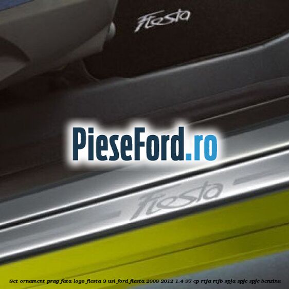 Set ornament prag fata logo Fiesta 3 usi Ford Fiesta 2008-2012 1.4 97 cp Set ornament prag fata logo Fiesta 3 usi Ford Fiesta 2008-2012 1.4 97 cp RTJA, RTJB, SPJA, SPJC, SPJE benzina