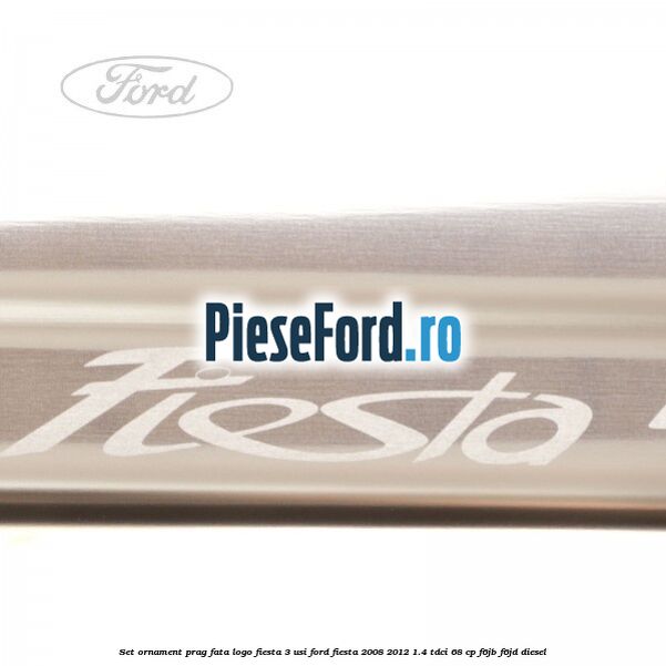 Set ornament prag fata logo Fiesta 3 usi Ford Fiesta 2008-2012 1.4 TDCi 68 cp