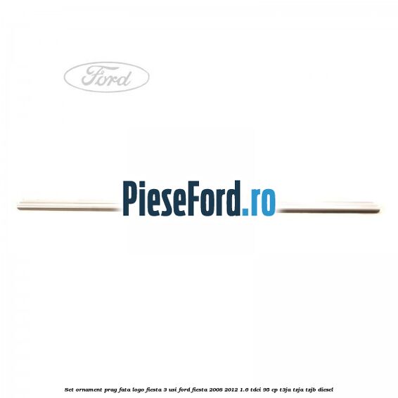 Set ornament prag fata logo Fiesta 3 usi Ford Fiesta 2008-2012 1.6 TDCi 95 cp T3JA, TZJA, TZJB diesel