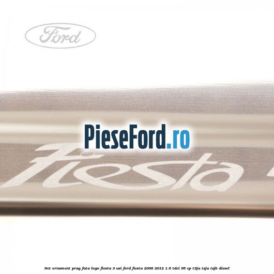 Set ornament prag fata logo Fiesta 3 usi Ford Fiesta 2008-2012 1.6 TDCi 95 cp