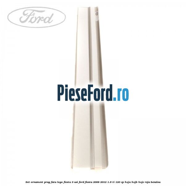 Set ornament prag fata logo Fiesta 3 usi Ford Fiesta 2008-2012 1.6 Ti 120 cp HXJA, HXJB, HXJE, RVJA benzina