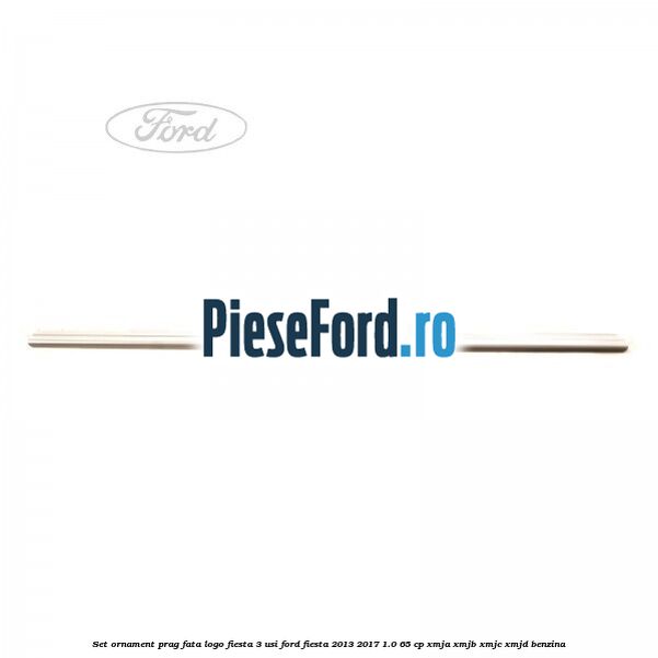 Set ornament prag fata logo Fiesta 3 usi Ford Fiesta 2013-2017 1.0 65 cp XMJA, XMJB, XMJC, XMJD benzina