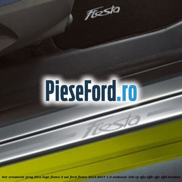 Set ornament prag fata logo Fiesta 3 usi Ford Fiesta 2013-2017 1.0 EcoBoost 100 cp SFJA, SFJB, SFJC, SFJD benzina