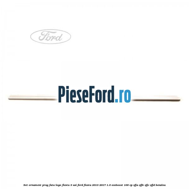 Set ornament prag fata logo Fiesta 3 usi Ford Fiesta 2013-2017 1.0 EcoBoost 100 cp SFJA, SFJB, SFJC, SFJD benzina