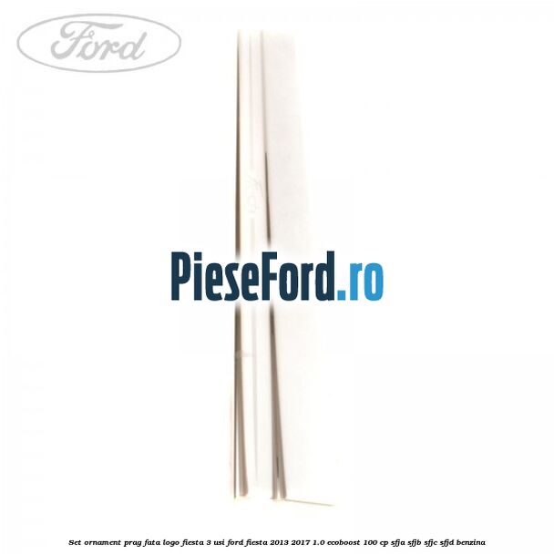 Set ornament prag fata logo Fiesta 3 usi Ford Fiesta 2013-2017 1.0 EcoBoost 100 cp SFJA, SFJB, SFJC, SFJD benzina