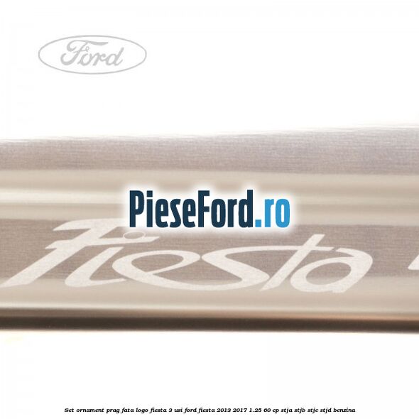 Set ornament prag fata logo Fiesta 3 usi Ford Fiesta 2013-2017 1.25 60 cp STJA, STJB, STJC, STJD benzina
